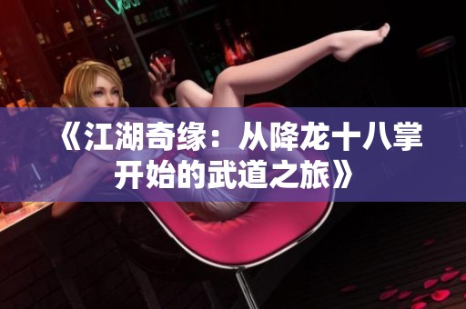 《江湖奇缘：从降龙十八掌开始的武道之旅》