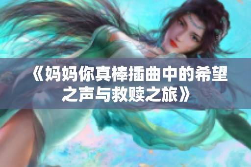 《妈妈你真棒插曲中的希望之声与救赎之旅》