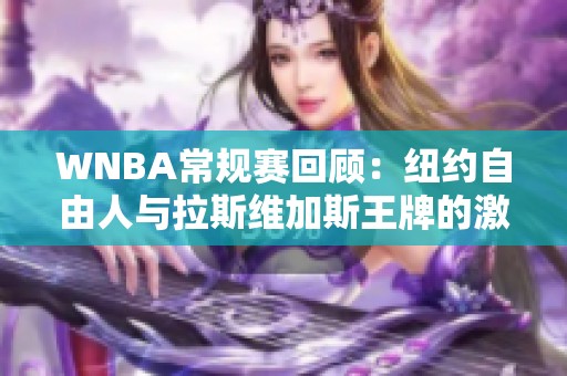 WNBA常规赛回顾：纽约自由人与拉斯维加斯王牌的激烈较量