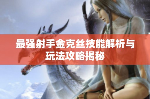 最强射手金克丝技能解析与玩法攻略揭秘