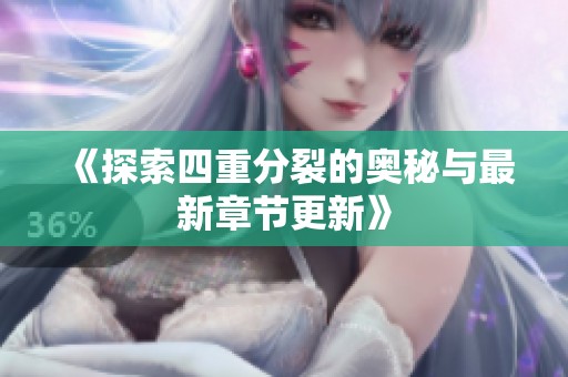 《探索四重分裂的奥秘与最新章节更新》