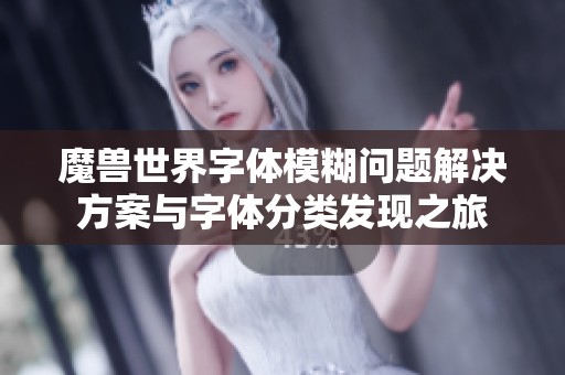 魔兽世界字体模糊问题解决方案与字体分类发现之旅