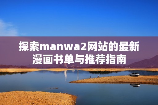 探索manwa2网站的最新漫画书单与推荐指南