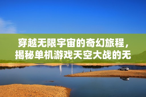 穿越无限宇宙的奇幻旅程，揭秘单机游戏天空大战的无限魅力