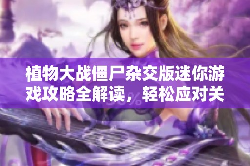 植物大战僵尸杂交版迷你游戏攻略全解读，轻松应对关卡挑战