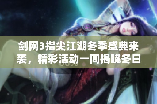 剑网3指尖江湖冬季盛典来袭，精彩活动一同揭晓冬日秘境