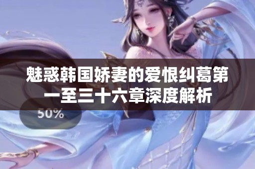 魅惑韩国娇妻的爱恨纠葛第一至三十六章深度解析