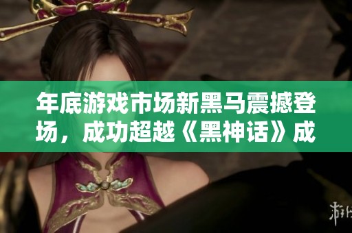 年底游戏市场新黑马震撼登场，成功超越《黑神话》成畅销王