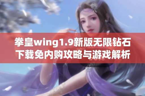 拳皇wing1.9新版无限钻石下载免内购攻略与游戏解析
