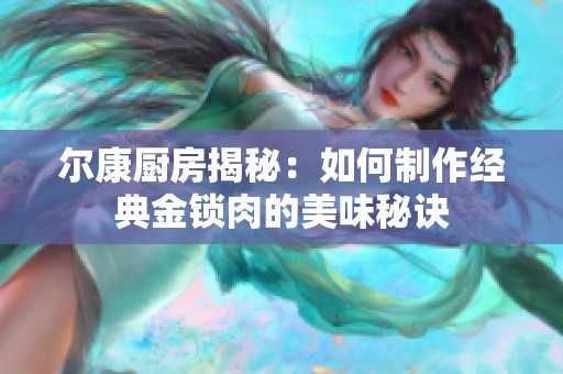 尔康厨房揭秘：如何制作经典金锁肉的美味秘诀