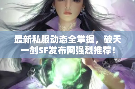 最新私服动态全掌握，破天一剑SF发布网强烈推荐！
