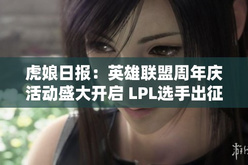 虎娘日报：英雄联盟周年庆活动盛大开启 LPL选手出征仪式圆满成功
