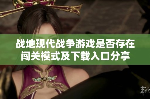 战地现代战争游戏是否存在闯关模式及下载入口分享