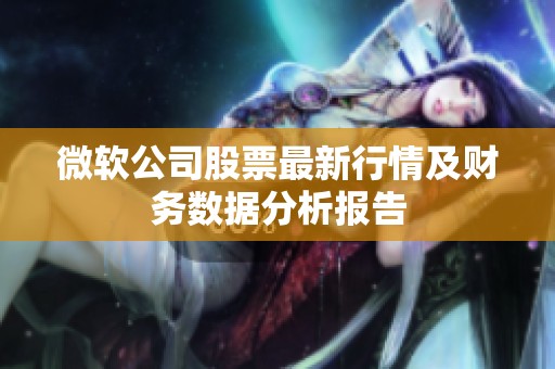 微软公司股票最新行情及财务数据分析报告
