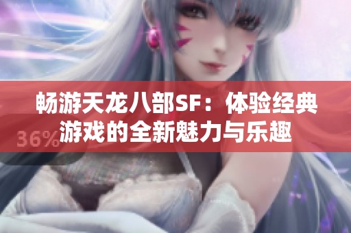 畅游天龙八部SF：体验经典游戏的全新魅力与乐趣