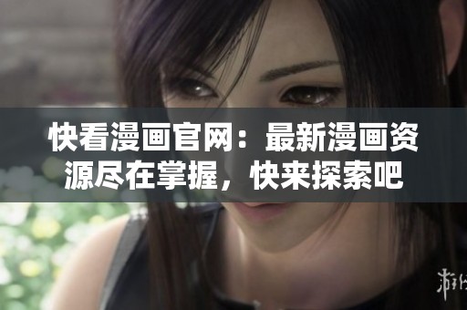 快看漫画官网：最新漫画资源尽在掌握，快来探索吧