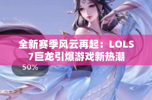 全新赛季风云再起：LOLS7巨龙引爆游戏新热潮