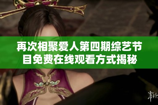 再次相聚爱人第四期综艺节目免费在线观看方式揭秘