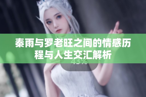 秦雨与罗老旺之间的情感历程与人生交汇解析