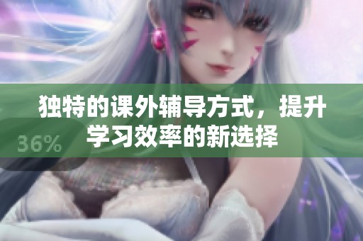 独特的课外辅导方式，提升学习效率的新选择