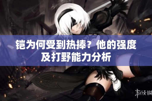 铠为何受到热捧？他的强度及打野能力分析