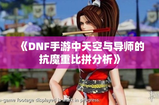 《DNF手游中天空与导师的抗魔重比拼分析》