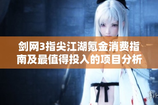 剑网3指尖江湖氪金消费指南及最值得投入的项目分析