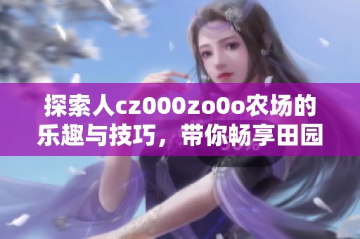探索人cz000zo0o农场的乐趣与技巧，带你畅享田园生活