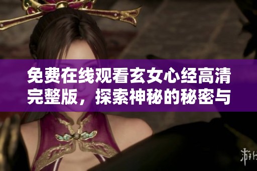 免费在线观看玄女心经高清完整版，探索神秘的秘密与智慧