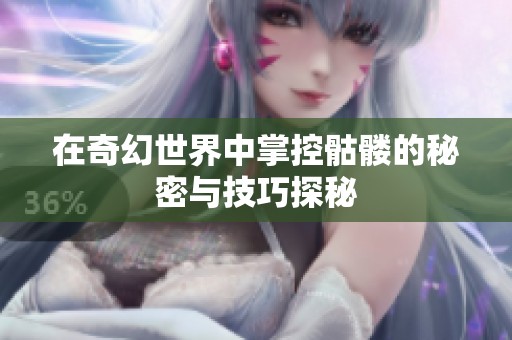 在奇幻世界中掌控骷髅的秘密与技巧探秘