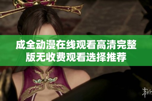 成全动漫在线观看高清完整版无收费观看选择推荐