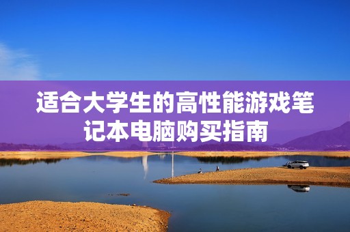 适合大学生的高性能游戏笔记本电脑购买指南