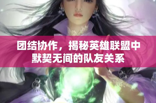 团结协作，揭秘英雄联盟中默契无间的队友关系