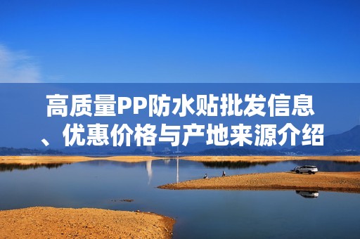 高质量PP防水贴批发信息、优惠价格与产地来源介绍