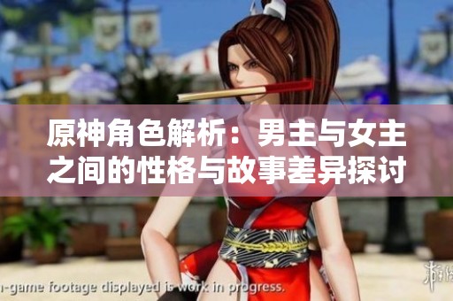 原神角色解析：男主与女主之间的性格与故事差异探讨