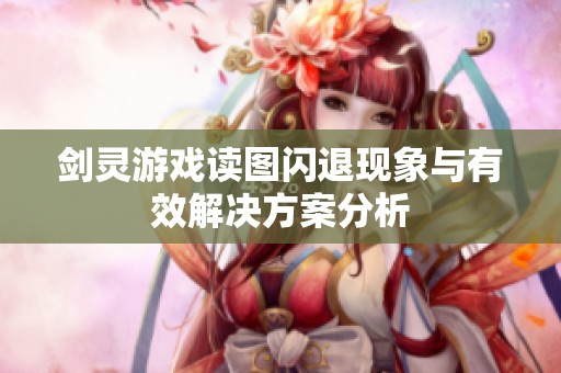 剑灵游戏读图闪退现象与有效解决方案分析