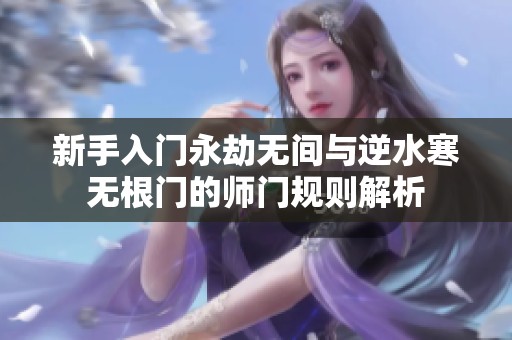 新手入门永劫无间与逆水寒无根门的师门规则解析
