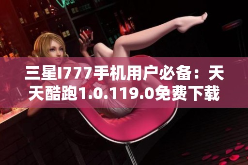 三星I777手机用户必备：天天酷跑1.0.119.0免费下载指南