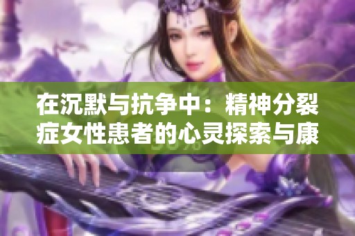 在沉默与抗争中：精神分裂症女性患者的心灵探索与康复之路