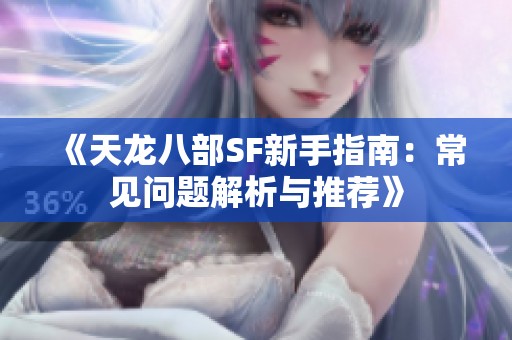 《天龙八部SF新手指南：常见问题解析与推荐》