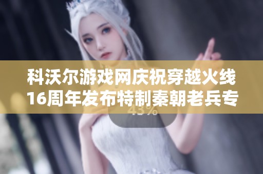 科沃尔游戏网庆祝穿越火线16周年发布特制秦朝老兵专属B版
