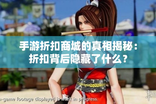 手游折扣商城的真相揭秘：折扣背后隐藏了什么？