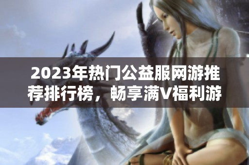2023年热门公益服网游推荐排行榜，畅享满V福利游戏体验