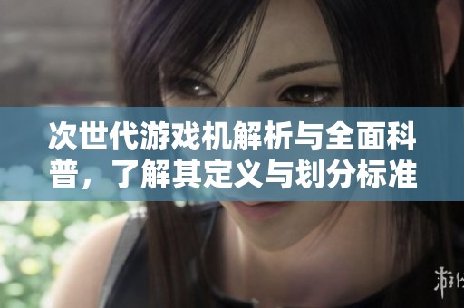 次世代游戏机解析与全面科普，了解其定义与划分标准