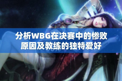 分析WBG在决赛中的惨败原因及教练的独特爱好
