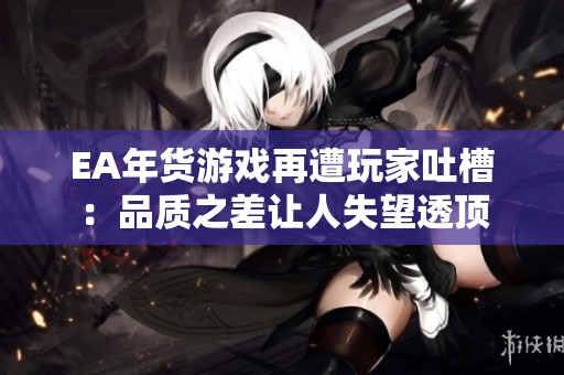 EA年货游戏再遭玩家吐槽：品质之差让人失望透顶