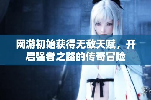 网游初始获得无敌天赋，开启强者之路的传奇冒险