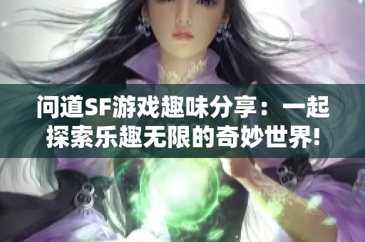 问道SF游戏趣味分享：一起探索乐趣无限的奇妙世界!