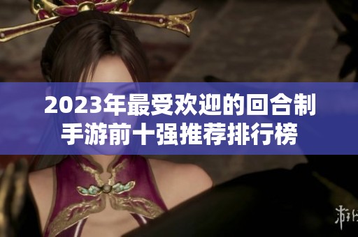 2023年最受欢迎的回合制手游前十强推荐排行榜