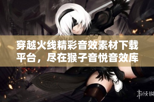 穿越火线精彩音效素材下载平台，尽在猴子音悦音效库